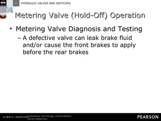 Metering Valve (Hold-Off) Operation Metering Valve Diagnosis and Testing A defective valve can leak brake fluid and/or cause the front brakes to apply before the rear brakes 