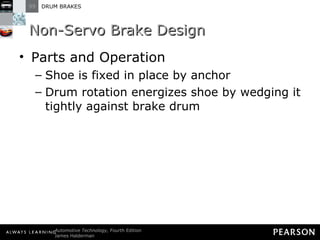 Non-Servo Brake Design Parts and Operation Shoe is fixed in place by anchor Drum rotation energizes shoe by wedging it tightly against brake drum 