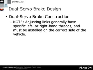 Dual-Servo Brake Design Dual-Servo Brake Construction NOTE: Adjusting links generally have specific left- or right-hand threads, and must be installed on the correct side of the vehicle. 