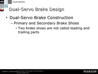 Dual-Servo Brake Design Dual-Servo Brake Construction Primary and Secondary Brake Shoes Two brake shoes are not called leading and trailing parts 