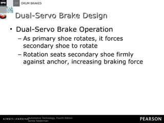 Dual-Servo Brake Design Dual-Servo Brake Operation As primary shoe rotates, it forces secondary shoe to rotate Rotation seats secondary shoe firmly against anchor, increasing braking force 