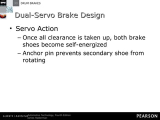 Dual-Servo Brake Design Servo Action Once all clearance is taken up, both brake shoes become self-energized Anchor pin prevents secondary shoe from rotating 