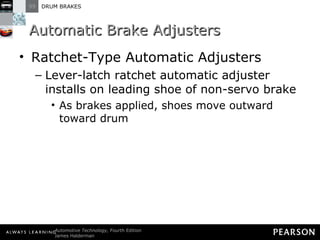 Automatic Brake Adjusters Ratchet-Type Automatic Adjusters  Lever-latch ratchet automatic adjuster installs on leading shoe of non-servo brake As brakes applied, shoes move outward toward drum 