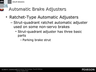 Automatic Brake Adjusters Ratchet-Type Automatic Adjusters  Strut-quadrant ratchet automatic adjuster used on some non-servo brakes Strut-quadrant adjuster has three basic parts Parking brake strut 