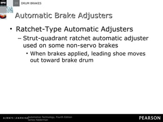 Automatic Brake Adjusters Ratchet-Type Automatic Adjusters  Strut-quadrant ratchet automatic adjuster used on some non-servo brakes When brakes applied, leading shoe moves out toward brake drum 