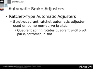 Automatic Brake Adjusters Ratchet-Type Automatic Adjusters  Strut-quadrant ratchet automatic adjuster used on some non-servo brakes Quadrant spring rotates quadrant until pivot pin is bottomed in slot 