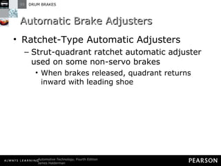 Automatic Brake Adjusters Ratchet-Type Automatic Adjusters  Strut-quadrant ratchet automatic adjuster used on some non-servo brakes When brakes released, quadrant returns inward with leading shoe 