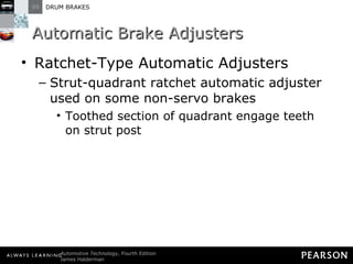Automatic Brake Adjusters Ratchet-Type Automatic Adjusters  Strut-quadrant ratchet automatic adjuster used on some non-servo brakes Toothed section of quadrant engage teeth on strut post 