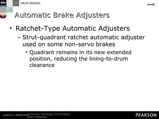 Automatic Brake Adjusters Ratchet-Type Automatic Adjusters  Strut-quadrant ratchet automatic adjuster used on some non-servo brakes Quadrant remains in its new extended position, reducing the lining-to-drum clearance 