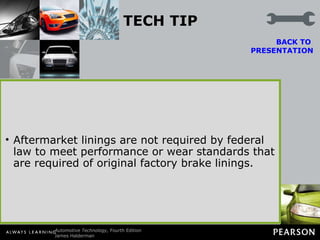 TECH TIP Purchase Quality Brake Linings for Best Performance While many brands of replacement brake lining provide acceptable stopping power and long life, purchasing factory brake lining from a dealer is usually the best opportunity to get lining material that meets all vehicle requirements.  BACK TO  PRESENTATION Aftermarket linings are not required by federal law to meet performance or wear standards that are required of original factory brake linings. 