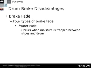 Drum Brake Disadvantages Brake Fade Four types of brake fade Water Fade Occurs when moisture is trapped between shoes and drum 