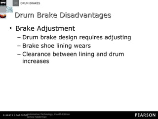 Drum Brake Disadvantages Brake Adjustment Drum brake design requires adjusting Brake shoe lining wears Clearance between lining and drum increases 