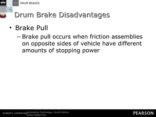 Drum Brake Disadvantages Brake Pull Brake pull occurs when friction assemblies on opposite sides of vehicle have different amounts of stopping power 