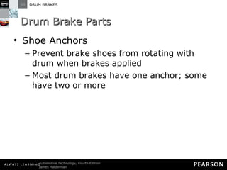 Drum Brake Parts Shoe Anchors Prevent brake shoes from rotating with drum when brakes applied Most drum brakes have one anchor; some have two or more 