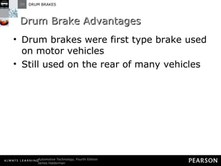 Drum Brake Advantages Drum brakes were first type brake used on motor vehicles Still used on the rear of many vehicles 