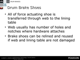 Drum Brake Shoes All of force actuating shoe is transferred through web to the lining table Web usually has number of holes and notches where hardware attaches Brake shoes can be relined and reused if web and lining table are not damaged 