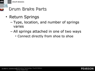 Drum Brake Parts Return Springs Type, location, and number of springs varies All springs attached in one of two ways Connect directly from shoe to shoe 