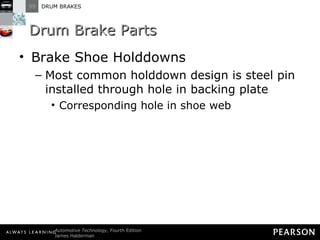 Drum Brake Parts Brake Shoe Holddowns Most common holddown design is steel pin installed through hole in backing plate Corresponding hole in shoe web 