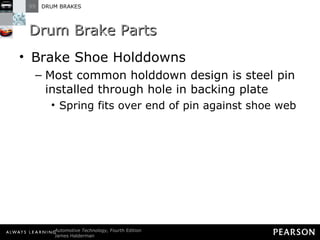 Drum Brake Parts Brake Shoe Holddowns Most common holddown design is steel pin installed through hole in backing plate Spring fits over end of pin against shoe web 