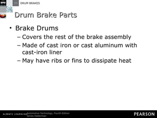 Drum Brake Parts Brake Drums Covers the rest of the brake assembly Made of cast iron or cast aluminum with cast-iron liner May have ribs or fins to dissipate heat 