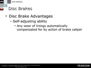Disc Brakes Disc Brake Advantages Self-adjusting ability Any wear of linings automatically compensated for by action of brake caliper 