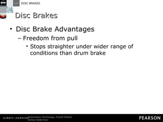 Disc Brakes Disc Brake Advantages Freedom from pull Stops straighter under wider range of conditions than drum brake 