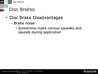 Disc Brakes Disc Brake Disadvantages Brake noise Sometimes make various squeaks and squeals during application 