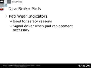 Disc Brake Pads Pad Wear Indicators Used for safety reasons Signal driver when pad replacement necessary 