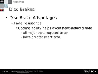 Disc Brakes Disc Brake Advantages Fade resistance Cooling ability helps avoid heat-induced fade All major parts exposed to air Have greater swept area 