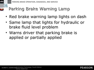 Parking Brake Warning Lamp Red brake warning lamp lights on dash Same lamp that lights for hydraulic or brake fluid level problem Warns driver that parking brake is applied or partially applied 