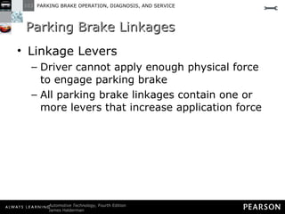 Parking Brake Linkages Linkage Levers Driver cannot apply enough physical force to engage parking brake All parking brake linkages contain one or more levers that increase application force 