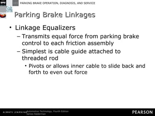 Parking Brake Linkages Linkage Equalizers Transmits equal force from parking brake control to each friction assembly Simplest is cable guide attached to threaded rod Pivots or allows inner cable to slide back and forth to even out force 