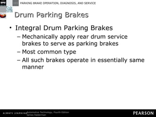 Drum Parking Brakes Integral Drum Parking Brakes Mechanically apply rear drum service brakes to serve as parking brakes Most common type All such brakes operate in essentially same manner 