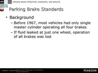 Parking Brake Standards Background Before 1967, most vehicles had only single master cylinder operating all four brakes If fluid leaked at just one wheel, operation of all brakes was lost 