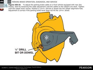 Figure 103-31   To adjust the parking brake cable on a Ford vehicle equipped with rear disc brakes, start by loosening the cable adjustment until the cables to the calipers are slack. Tighten until the caliper lever moves. Position a 1/4-in. drill bit or dowel into the caliper alignment hole. Adjustment is correct if the parking brake lever does not hit the 1/4-in. dowel. 