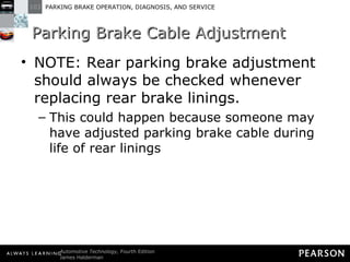 Parking Brake Cable Adjustment NOTE: Rear parking brake adjustment should always be checked whenever replacing rear brake linings. This could happen because someone may have adjusted parking brake cable during life of rear linings 