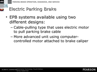 Electric Parking Brake EPB systems available using two different designs: Cable-pulling type that uses electric motor to pull parking brake cable More advanced unit using computer-controlled motor attached to brake caliper 