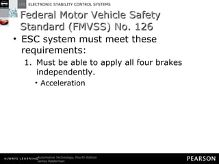 Federal Motor Vehicle Safety Standard (FMVSS) No. 126 ESC system must meet these requirements: Must be able to apply all four brakes independently. Acceleration 