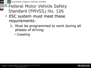 Federal Motor Vehicle Safety Standard (FMVSS) No. 126 ESC system must meet these requirements: Must be programmed to work during all phases of driving.  Coasting 