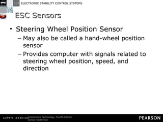 ESC Sensors Steering Wheel Position Sensor May also be called a hand-wheel position sensor Provides computer with signals related to steering wheel position, speed, and direction 