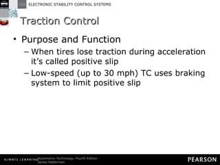 Traction Control Purpose and Function When tires lose traction during acceleration it’s called positive slip Low-speed (up to 30 mph) TC uses braking system to limit positive slip 