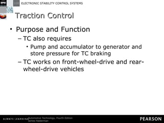 Traction Control  Purpose and Function TC also requires Pump and accumulator to generator and store pressure for TC braking TC works on front-wheel-drive and rear-wheel-drive vehicles 