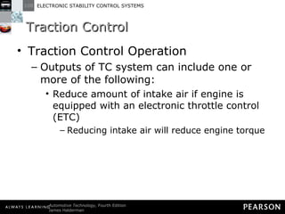 Traction Control  Traction Control Operation Outputs of TC system can include one or more of the following: Reduce amount of intake air if engine is equipped with an electronic throttle control (ETC)  Reducing intake air will reduce engine torque 