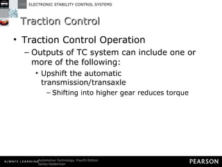 Traction Control  Traction Control Operation Outputs of TC system can include one or more of the following: Upshift the automatic transmission/transaxle Shifting into higher gear reduces torque 