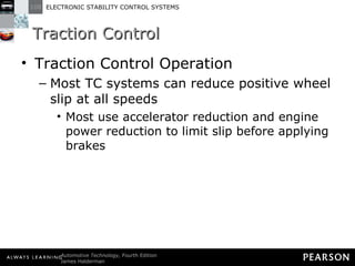 Traction Control  Traction Control Operation Most TC systems can reduce positive wheel slip at all speeds Most use accelerator reduction and engine power reduction to limit slip before applying brakes 