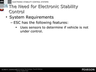 The Need for Electronic Stability Control System Requirements ESC has the following features: Uses sensors to determine if vehicle is not under control. 