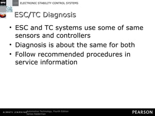 ESC/TC Diagnosis ESC and TC systems use some of same sensors and controllers Diagnosis is about the same for both Follow recommended procedures in service information 