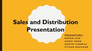 P R E S E N T E R S :
K A R A N J A I N
A A N G I S H A H
A S M I TA C H AW L A
P I Y U S H KO C C H A R
Sales and Distribution
Presentation
 