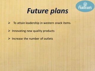➢ To attain leadership in western snack items.
➢ Innovating new quality products
➢ Increase the number of outlets
 