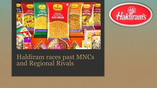 Haldiram races past MNCs
and Regional Rivals
 